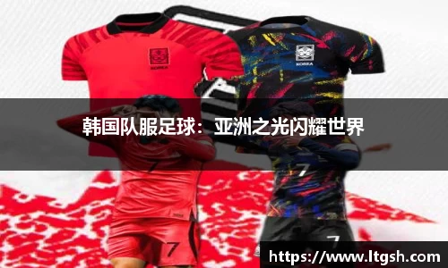 韩国队服足球：亚洲之光闪耀世界